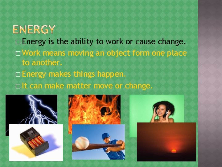 � Energy is the ability to work or cause change. � Work means moving