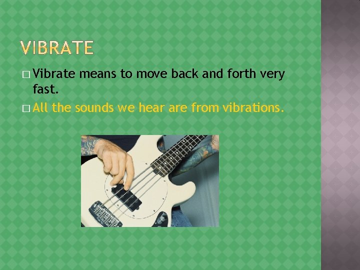 � Vibrate means to move back and forth very fast. � All the sounds