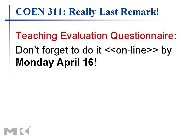 COEN 311: Really Last Remark! Teaching Evaluation Questionnaire: Don’t forget to do it <<on-line>>