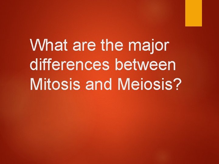 What are the major differences between Mitosis and Meiosis? 