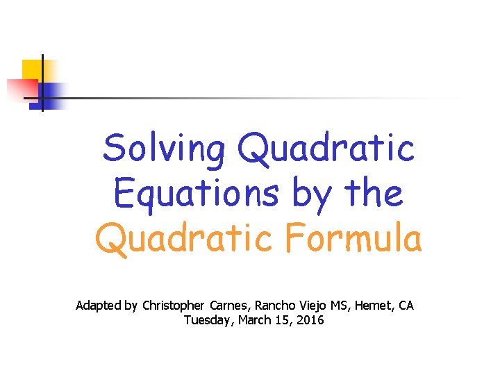 Solving Quadratic Equations by the Quadratic Formula Adapted by Christopher Carnes, Rancho Viejo MS,
