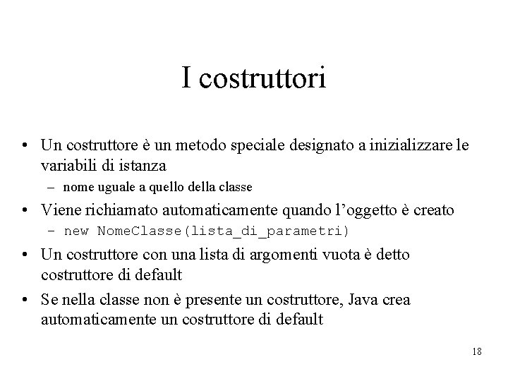 I costruttori • Un costruttore è un metodo speciale designato a inizializzare le variabili