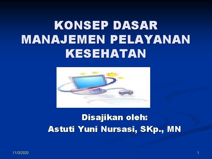 KONSEP DASAR MANAJEMEN PELAYANAN KESEHATAN Disajikan oleh: Astuti Yuni Nursasi, SKp. , MN 11/3/2020