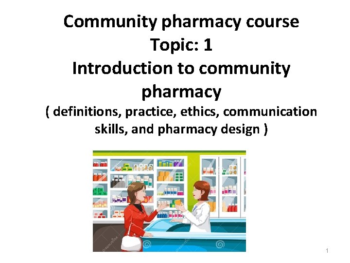 Community pharmacy course Topic: 1 Introduction to community pharmacy ( definitions, practice, ethics, communication