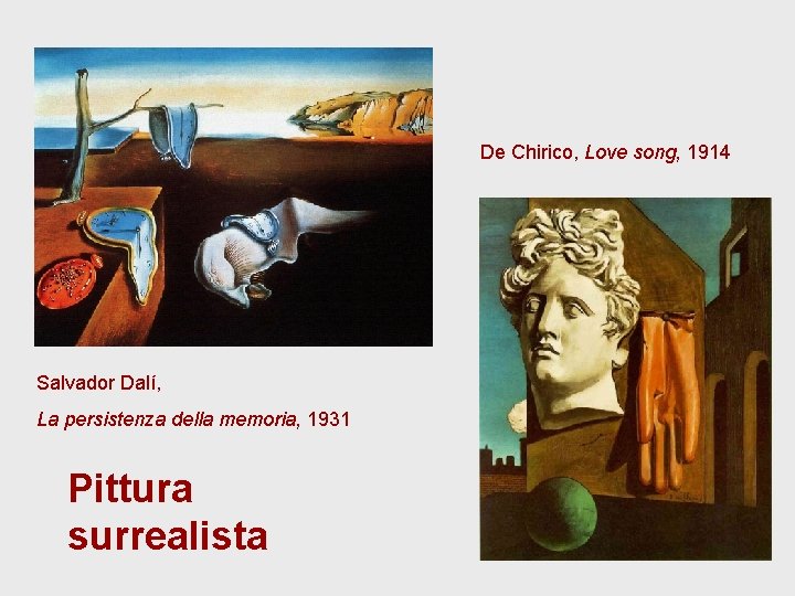 De Chirico, Love song, 1914 Salvador Dalí, La persistenza della memoria, 1931 Pittura surrealista