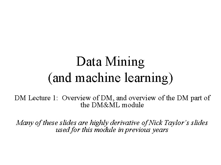 Data Mining (and machine learning) DM Lecture 1: Overview of DM, and overview of