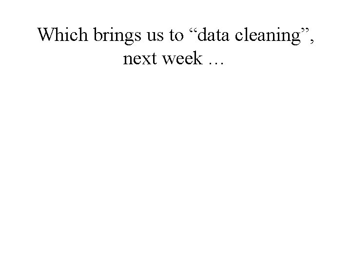 Which brings us to “data cleaning”, next week … 