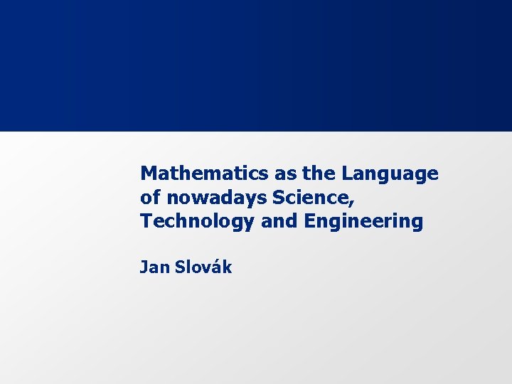 Mathematics as the Language of nowadays Science, Technology and Engineering Jan Slovák 