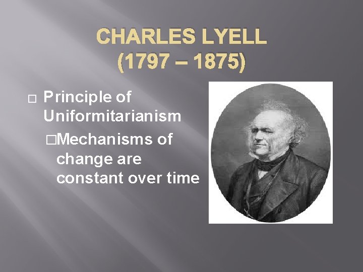 CHARLES LYELL (1797 – 1875) � Principle of Uniformitarianism �Mechanisms of change are constant