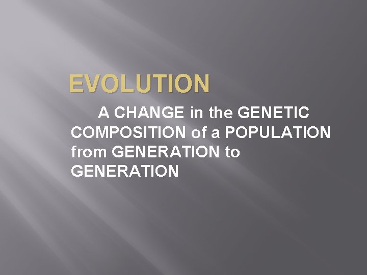 EVOLUTION A CHANGE in the GENETIC COMPOSITION of a POPULATION from GENERATION to GENERATION