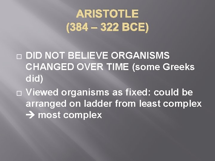 ARISTOTLE (384 – 322 BCE) � � DID NOT BELIEVE ORGANISMS CHANGED OVER TIME