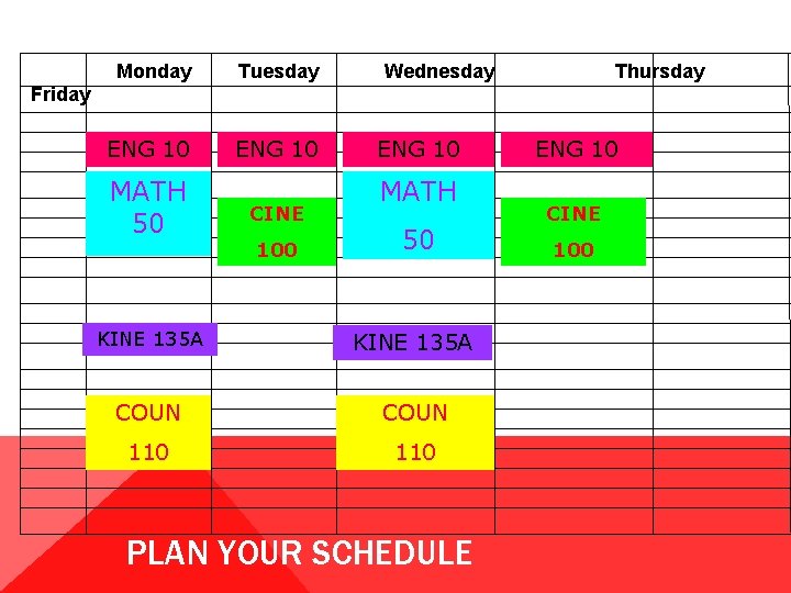 Monday Tuesday ENG 10 Wednesday Thursday Friday MATH 50 CINE 100 ENG 10 MATH Monday Tuesday ENG 10 Wednesday Thursday Friday MATH 50 CINE 100 ENG 10 MATH