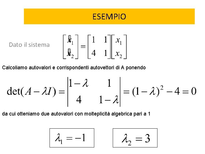 ESEMPIO Dato il sistema Calcoliamo autovalori e corrispondenti autovettori di A ponendo da cui ESEMPIO Dato il sistema Calcoliamo autovalori e corrispondenti autovettori di A ponendo da cui