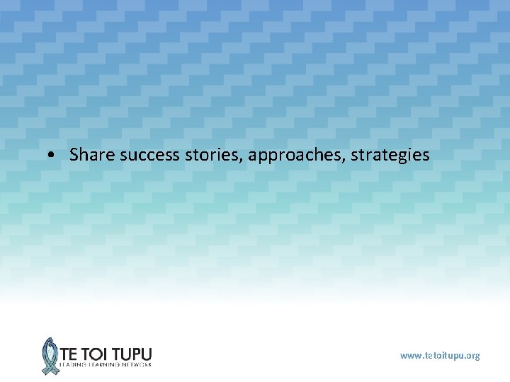  • Share success stories, approaches, strategies www. tetoitupu. org 