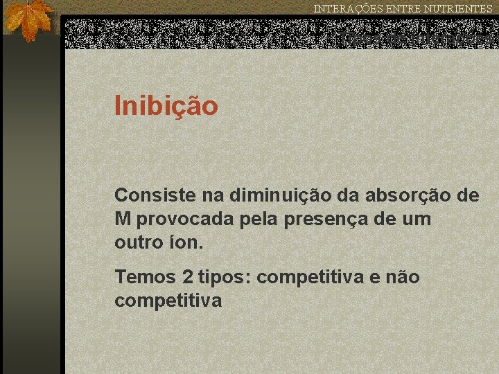 INTERAÇÕES ENTRE NUTRIENTES Tipos de interações Inibição Consiste na diminuição da absorção de M