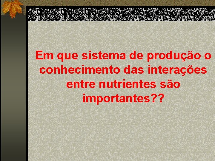 Em que sistema de produção o conhecimento das interações entre nutrientes são importantes? ?