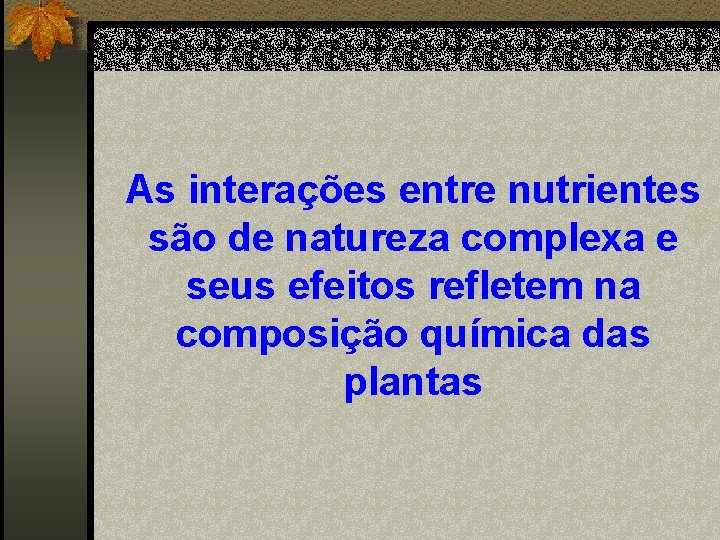 As interações entre nutrientes são de natureza complexa e seus efeitos refletem na composição