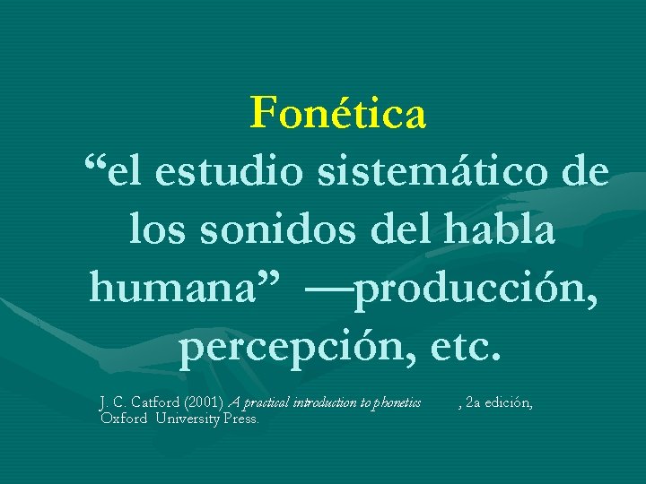 Fonética “el estudio sistemático de los sonidos del habla humana” —producción, percepción, etc. J. Fonética “el estudio sistemático de los sonidos del habla humana” —producción, percepción, etc. J.