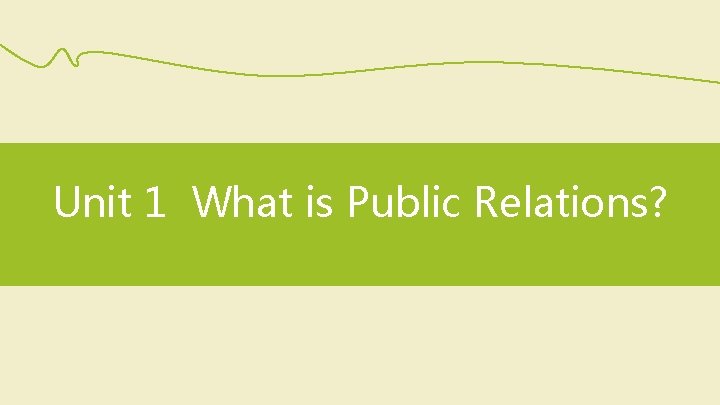 Unit 1 What is Public Relations? 