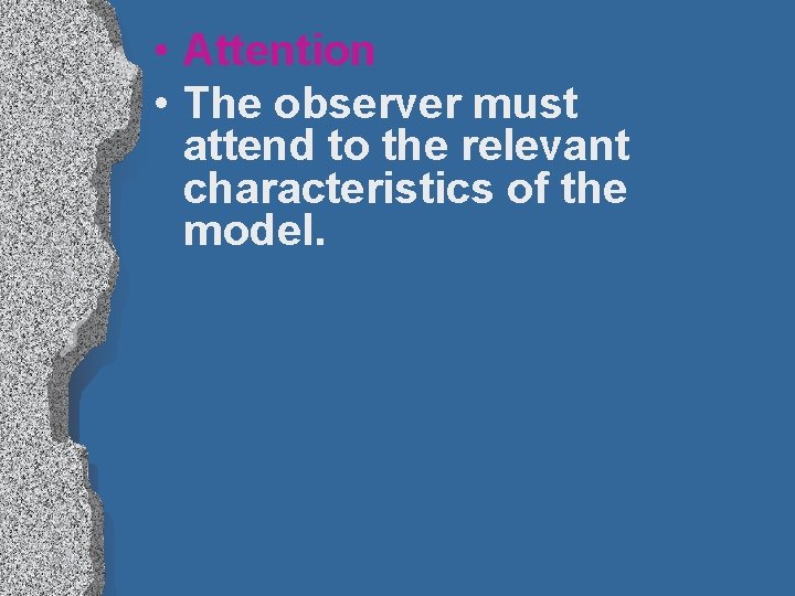  • Attention • The observer must attend to the relevant characteristics of the