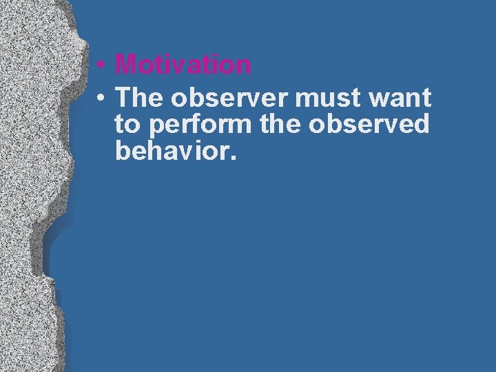  • Motivation • The observer must want to perform the observed behavior. 