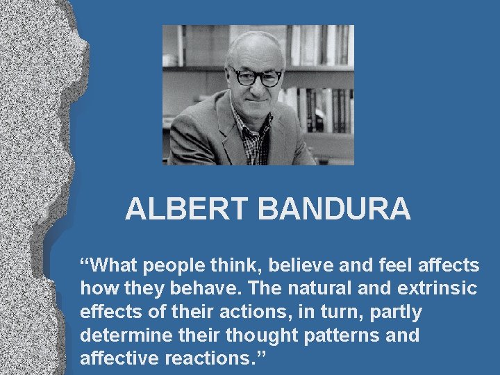 ALBERT BANDURA “What people think, believe and feel affects how they behave. The natural