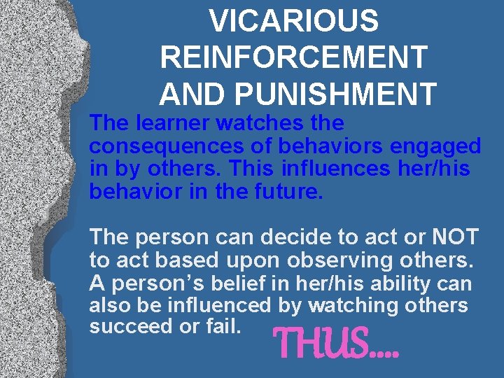 VICARIOUS REINFORCEMENT AND PUNISHMENT The learner watches the consequences of behaviors engaged in by
