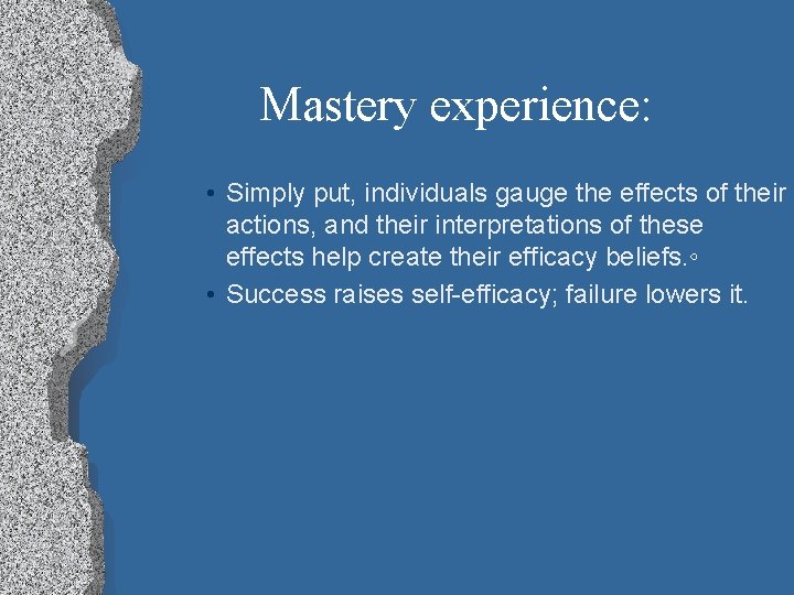 Mastery experience: • Simply put, individuals gauge the effects of their actions, and their
