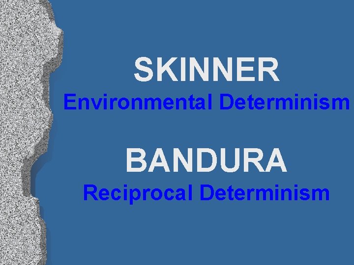 SKINNER Environmental Determinism BANDURA Reciprocal Determinism 