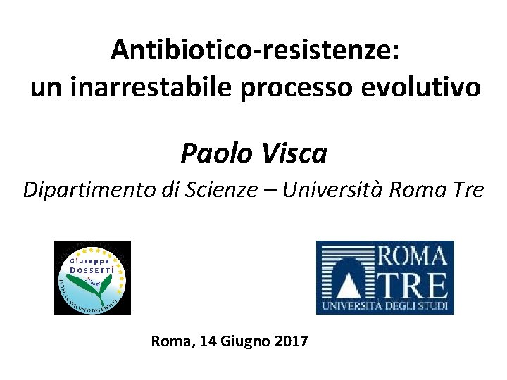 Antibiotico-resistenze: un inarrestabile processo evolutivo Paolo Visca Dipartimento di Scienze – Università Roma Tre