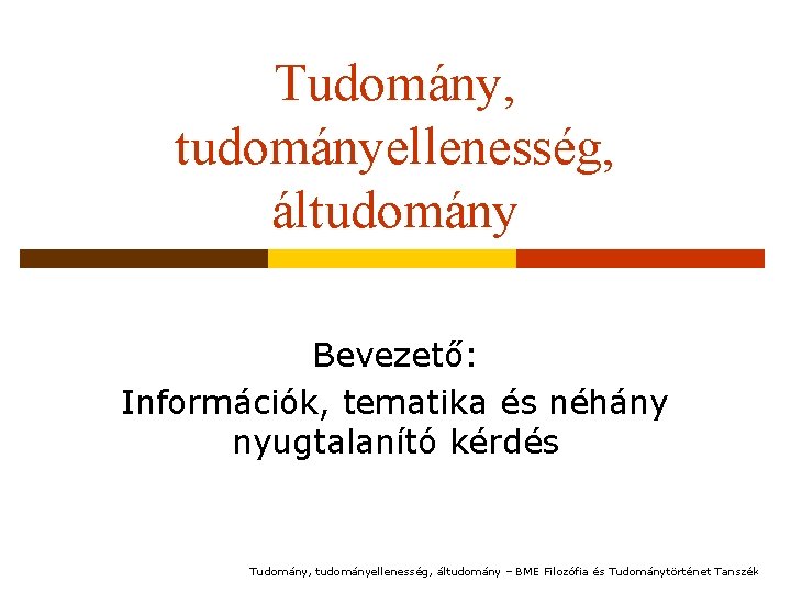 Tudomány, tudományellenesség, áltudomány Bevezető: Információk, tematika és néhány nyugtalanító kérdés Tudomány, tudományellenesség, áltudomány –