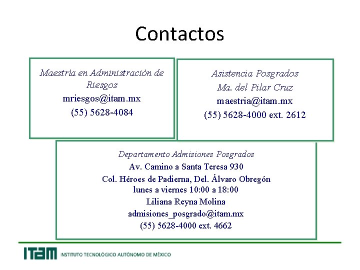 Contactos Maestría en Administración de Riesgos mriesgos@itam. mx (55) 5628 -4084 Asistencia Posgrados Ma.