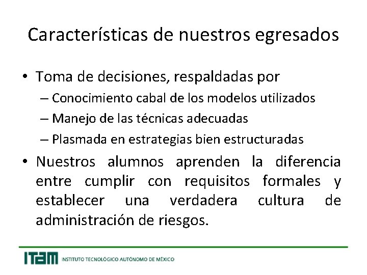 Características de nuestros egresados • Toma de decisiones, respaldadas por – Conocimiento cabal de
