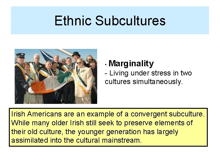 Ethnic Subcultures Irish Americans • Marginality - Living under stress in two cultures simultaneously.