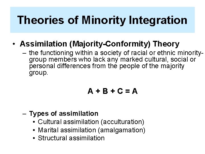 Theories of Minority Integration • Assimilation (Majority-Conformity) Theory – the functioning within a society