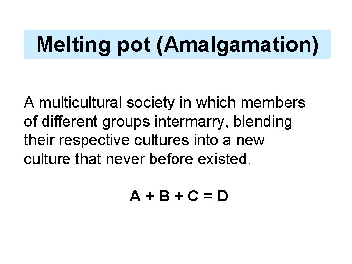 Melting pot (Amalgamation) A multicultural society in which members of different groups intermarry, blending