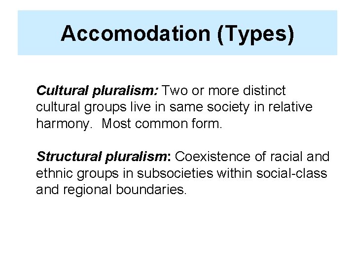 Accomodation (Types) Cultural pluralism: Two or more distinct cultural groups live in same society
