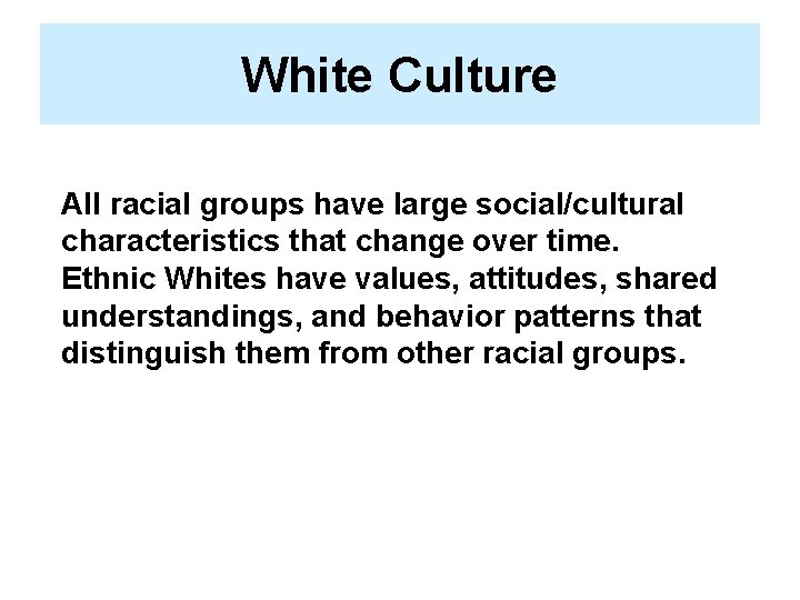 White Culture All racial groups have large social/cultural characteristics that change over time. Ethnic