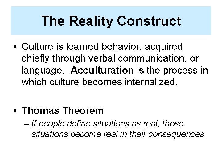 The Reality Construct • Culture is learned behavior, acquired chiefly through verbal communication, or