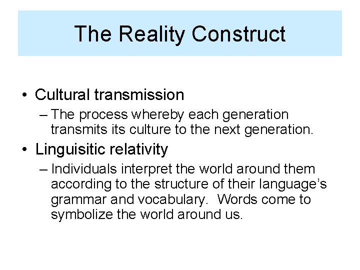 The Reality Construct • Cultural transmission – The process whereby each generation transmits culture