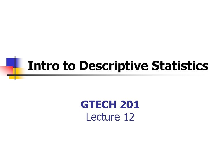 Intro to Descriptive Statistics GTECH 201 Lecture 12 