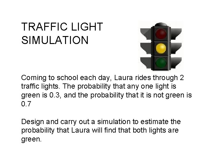 TRAFFIC LIGHT SIMULATION Coming to school each day, Laura rides through 2 traffic lights.