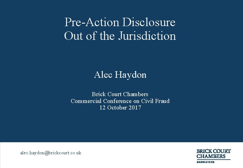 Pre-Action Disclosure Out of the Jurisdiction Alec Haydon Brick Court Chambers Commercial Conference on