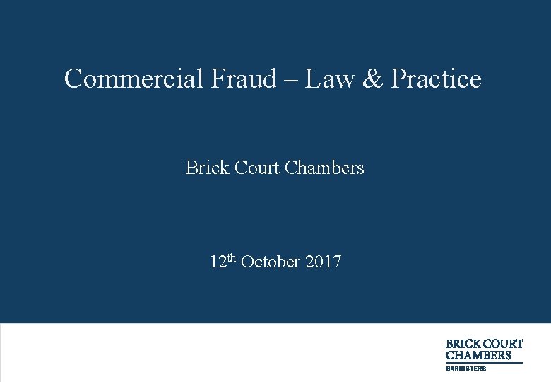 Commercial Fraud – Law & Practice Brick Court Chambers 12 th October 2017 +44