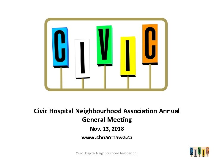 Civic Hospital Neighbourhood Association Annual General Meeting Nov. 13, 2018 www. chnaottawa. ca Civic