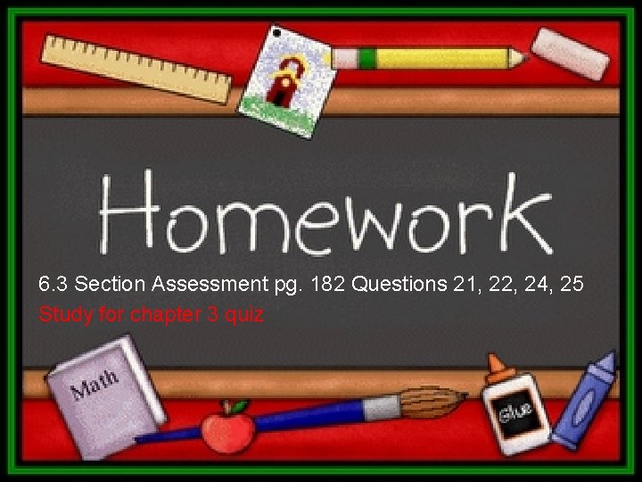 6. 3 Section Assessment pg. 182 Questions 21, 22, 24, 25 Study for chapter