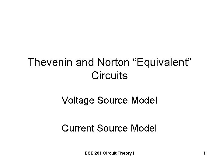 Thevenin and Norton “Equivalent” Circuits Voltage Source Model Current Source Model ECE 201 Circuit