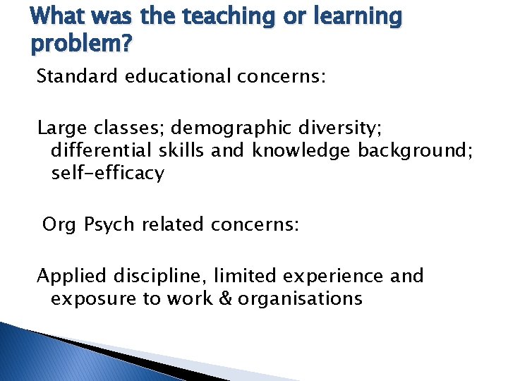 What was the teaching or learning problem? Standard educational concerns: Large classes; demographic diversity;