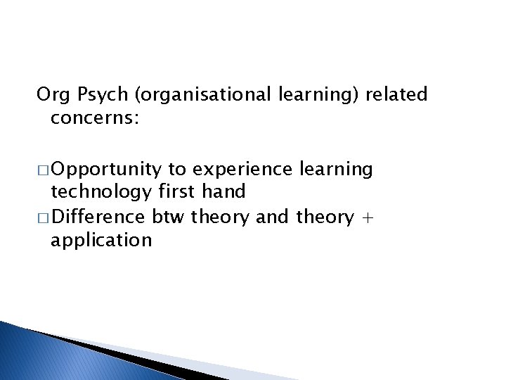 Org Psych (organisational learning) related concerns: � Opportunity to experience learning technology first hand