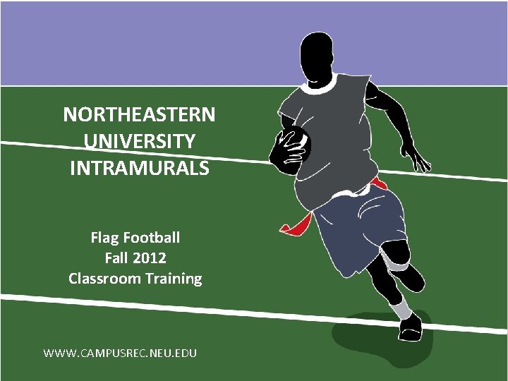 NORTHEASTERN UNIVERSITY INTRAMURALS Flag Football Fall 2012 Classroom Training WWW. CAMPUSREC. NEU. EDU 